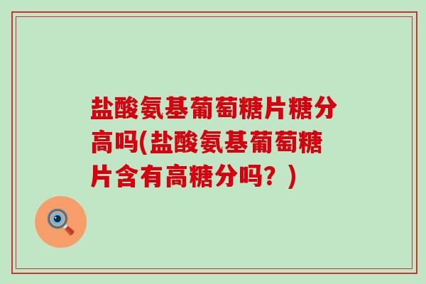 盐酸氨基葡萄糖片糖分高吗(盐酸氨基葡萄糖片含有高糖分吗?)-第1张图片-氨糖科普网 盐酸氨基葡萄糖片糖分高吗(盐酸氨基葡萄糖片含有高糖分吗?)-第1张图片-氨糖科普网