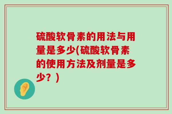 硫酸软骨素的用法与用量是多少(硫酸软骨素的使用方法及剂量是多少?)-第1张图片-氨糖科普网 硫酸软骨素的用法与用量是多少(硫酸软骨素的使用方法及剂量是多少?)-第1张图片-氨糖科普网