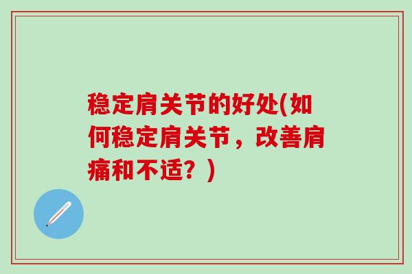 稳定肩关节的好处(如何稳定肩关节,改善肩痛和不适?)-第1张图片-氨糖科普网 稳定肩关节的好处(如何稳定肩关节,改善肩痛和不适?)-第1张图片-氨糖科普网