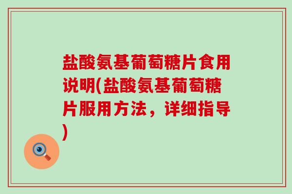 盐酸氨基葡萄糖片食用说明(盐酸氨基葡萄糖片服用方法,详细指导)-第1张图片-氨糖科普网 盐酸氨基葡萄糖片食用说明(盐酸氨基葡萄糖片服用方法,详细指导)-第1张图片-氨糖科普网