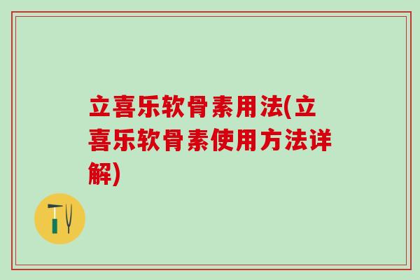 立喜乐软骨素用法(立喜乐软骨素使用方法详解)-第1张图片-氨糖科普网 立喜乐软骨素用法(立喜乐软骨素使用方法详解)-第1张图片-氨糖科普网