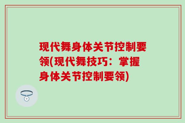 现代舞身体关节控制要领(现代舞技巧：掌握身体关节控制要领)-第1张图片-氨糖科普网