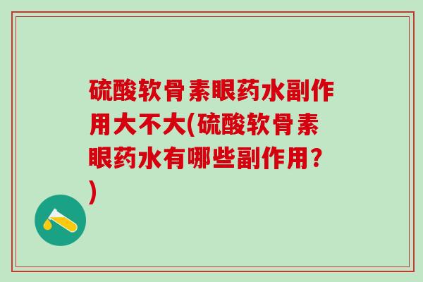 硫酸软骨素眼药水副作用大不大(硫酸软骨素眼药水有哪些副作用?)-第1张图片-氨糖科普网 硫酸软骨素眼药水副作用大不大(硫酸软骨素眼药水有哪些副作用?)-第1张图片-氨糖科普网