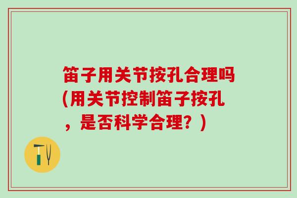 笛子用关节按孔合理吗(用关节控制笛子按孔,是否科学合理?)-第1张图片-氨糖科普网 笛子用关节按孔合理吗(用关节控制笛子按孔,是否科学合理?)-第1张图片-氨糖科普网