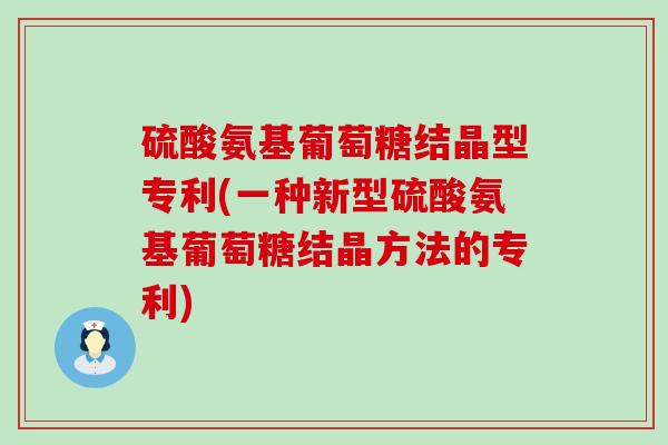 硫酸氨基葡萄糖结晶型专利(一种新型硫酸氨基葡萄糖结晶方法的专利)-第1张图片-氨糖科普网 硫酸氨基葡萄糖结晶型专利(一种新型硫酸氨基葡萄糖结晶方法的专利)-第1张图片-氨糖科普网