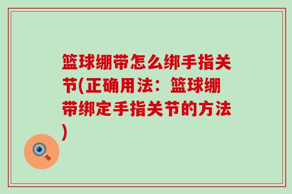 篮球绷带怎么绑手指关节(正确用法：篮球绷带绑定手指关节的方法)-第1张图片-氨糖科普网