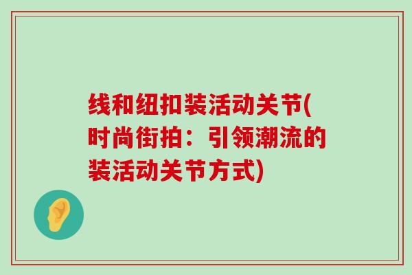 线和纽扣装活动关节(时尚街拍：引领潮流的装活动关节方式)-第1张图片-氨糖科普网
