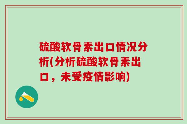 硫酸软骨素出口情况分析(分析硫酸软骨素出口,未受疫情影响)-第1张图片-氨糖科普网 硫酸软骨素出口情况分析(分析硫酸软骨素出口,未受疫情影响)-第1张图片-氨糖科普网