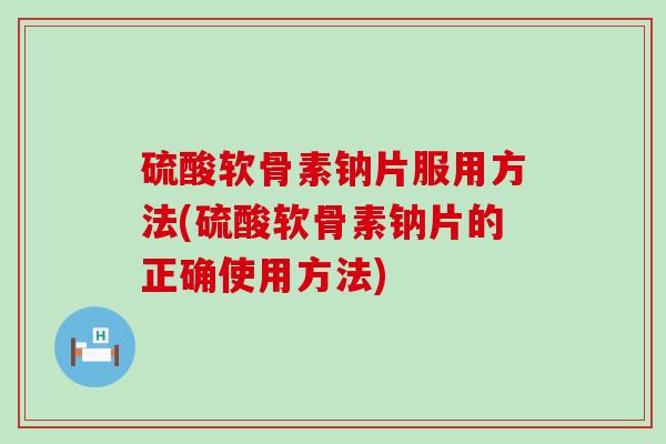 硫酸软骨素钠片服用方法(硫酸软骨素钠片的正确使用方法)-第1张图片-氨糖科普网 硫酸软骨素钠片服用方法(硫酸软骨素钠片的正确使用方法)-第1张图片-氨糖科普网