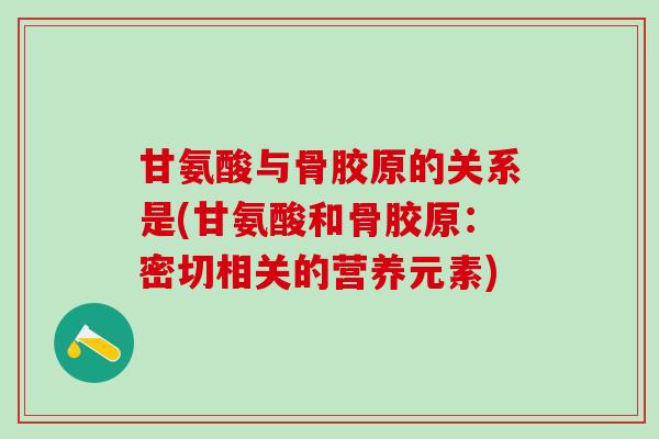 甘氨酸与骨胶原的关系是(甘氨酸和骨胶原:密切相关的营养元素)-第1张图片-氨糖科普网 甘氨酸与骨胶原的关系是(甘氨酸和骨胶原:密切相关的营养元素)-第1张图片-氨糖科普网