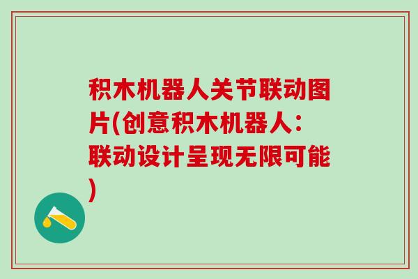 积木机器人关节联动图片(创意积木机器人:联动设计呈现无限可能)-第1张图片-氨糖科普网 积木机器人关节联动图片(创意积木机器人:联动设计呈现无限可能)-第1张图片-氨糖科普网