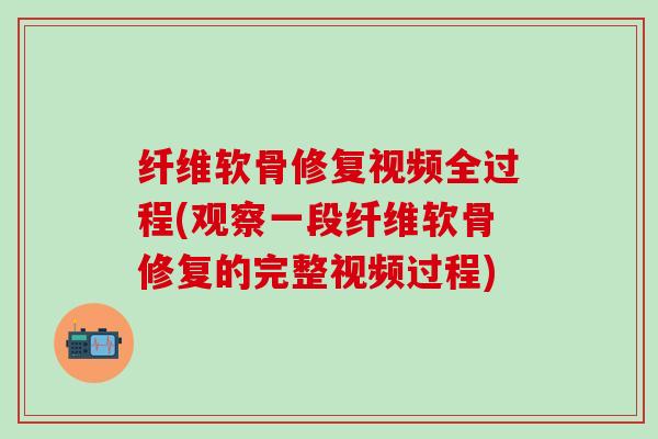 纤维软骨修复视频全过程(观察一段纤维软骨修复的完整视频过程)-第1张图片-氨糖科普网 纤维软骨修复视频全过程(观察一段纤维软骨修复的完整视频过程)-第1张图片-氨糖科普网