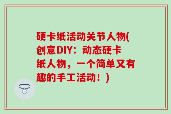 硬卡纸活动关节人物(创意DIY：动态硬卡纸人物，一个简单又有趣的手工活动！)-第1张图片-氨糖科普网