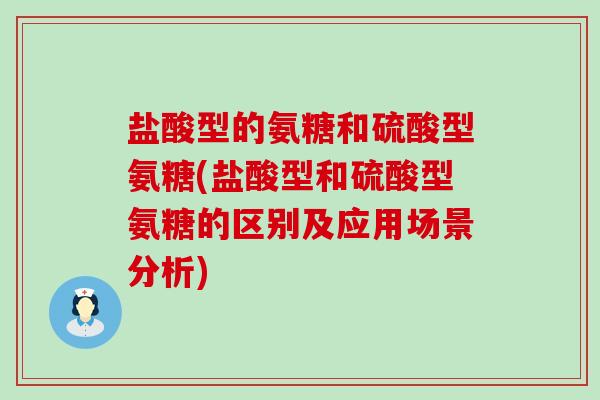 盐酸型的氨糖和硫酸型氨糖(盐酸型和硫酸型氨糖的区别及应用场景分析)-第1张图片-氨糖科普网 盐酸型的氨糖和硫酸型氨糖(盐酸型和硫酸型氨糖的区别及应用场景分析)-第1张图片-氨糖科普网