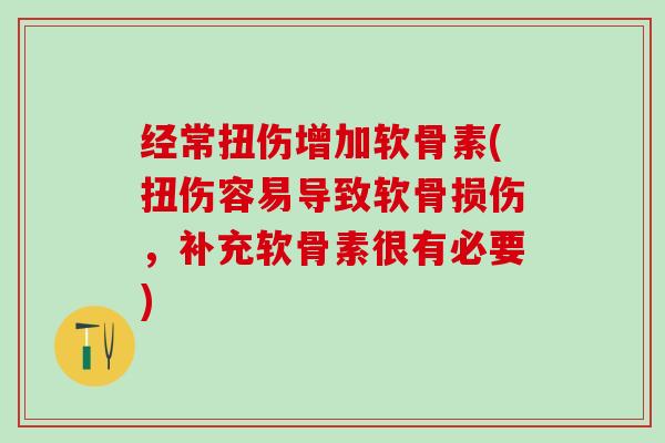 经常扭伤增加软骨素(扭伤容易导致软骨损伤,补充软骨素很有必要)-第1张图片-氨糖科普网 经常扭伤增加软骨素(扭伤容易导致软骨损伤,补充软骨素很有必要)-第1张图片-氨糖科普网