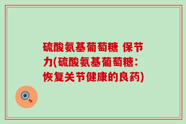 硫酸氨基葡萄糖 保节力(硫酸氨基葡萄糖：恢复关节健康的良药)-第1张图片-氨糖科普网
