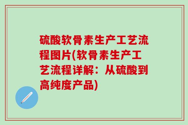 硫酸软骨素生产工艺流程图片(软骨素生产工艺流程详解：从硫酸到高纯度产品)-第1张图片-氨糖科普网