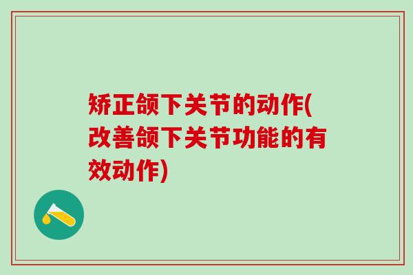 矫正颌下关节的动作(改善颌下关节功能的有效动作)-第1张图片-氨糖科普网