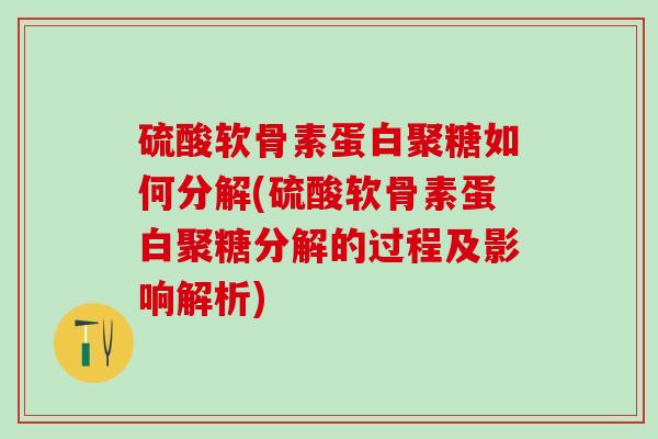 硫酸软骨素蛋白聚糖如何分解(硫酸软骨素蛋白聚糖分解的过程及影响解析)-第1张图片-氨糖科普网 硫酸软骨素蛋白聚糖如何分解(硫酸软骨素蛋白聚糖分解的过程及影响解析)-第1张图片-氨糖科普网