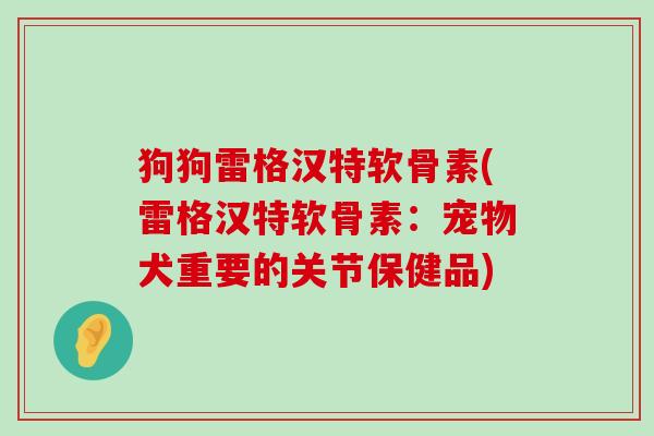 狗狗雷格汉特软骨素(雷格汉特软骨素:宠物犬重要的关节保健品)-第1张图片-氨糖科普网 狗狗雷格汉特软骨素(雷格汉特软骨素:宠物犬重要的关节保健品)-第1张图片-氨糖科普网