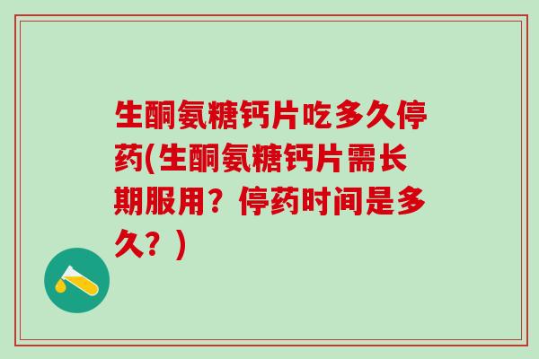 生酮氨糖钙片吃多久停药(生酮氨糖钙片需长期服用?停药时间是多久?)-第1张图片-氨糖科普网 生酮氨糖钙片吃多久停药(生酮氨糖钙片需长期服用?停药时间是多久?)-第1张图片-氨糖科普网