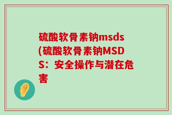 硫酸软骨素钠msds(硫酸软骨素钠MSDS:安全操作与潜在危害-第1张图片-氨糖科普网 硫酸软骨素钠msds(硫酸软骨素钠MSDS:安全操作与潜在危害-第1张图片-氨糖科普网