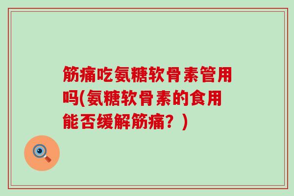 筋痛吃氨糖软骨素管用吗(氨糖软骨素的食用能否缓解筋痛?)-第1张图片-氨糖科普网 筋痛吃氨糖软骨素管用吗(氨糖软骨素的食用能否缓解筋痛?)-第1张图片-氨糖科普网