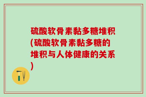 硫酸软骨素黏多糖堆积(硫酸软骨素黏多糖的堆积与人体健康的关系)-第1张图片-氨糖科普网