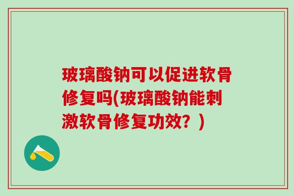 玻璃酸钠可以促进软骨修复吗(玻璃酸钠能刺激软骨修复功效?)-第1张图片-氨糖科普网 玻璃酸钠可以促进软骨修复吗(玻璃酸钠能刺激软骨修复功效?)-第1张图片-氨糖科普网