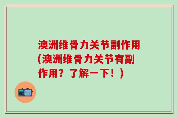 澳洲维骨力关节副作用(澳洲维骨力关节有副作用?了解一下!)-第1张图片-氨糖科普网 澳洲维骨力关节副作用(澳洲维骨力关节有副作用?了解一下!)-第1张图片-氨糖科普网