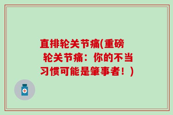 直排轮关节痛(重磅 轮关节痛:你的不当习惯可能是肇事者!)-第1张图片-氨糖科普网 直排轮关节痛(重磅 轮关节痛:你的不当习惯可能是肇事者!)-第1张图片-氨糖科普网