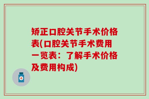 矫正口腔关节手术价格表(口腔关节手术费用一览表:了解手术价格及费用构成)-第1张图片-氨糖科普网 矫正口腔关节手术价格表(口腔关节手术费用一览表:了解手术价格及费用构成)-第1张图片-氨糖科普网
