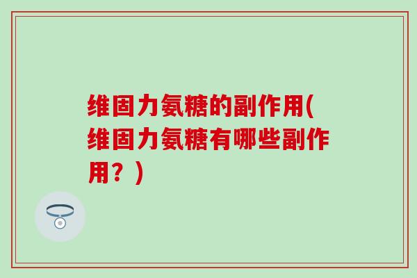 维固力氨糖的副作用(维固力氨糖有哪些副作用?)-第1张图片-氨糖科普网 维固力氨糖的副作用(维固力氨糖有哪些副作用?)-第1张图片-氨糖科普网