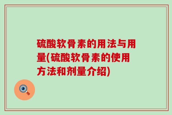硫酸软骨素的用法与用量(硫酸软骨素的使用方法和剂量介绍)-第1张图片-氨糖科普网 硫酸软骨素的用法与用量(硫酸软骨素的使用方法和剂量介绍)-第1张图片-氨糖科普网