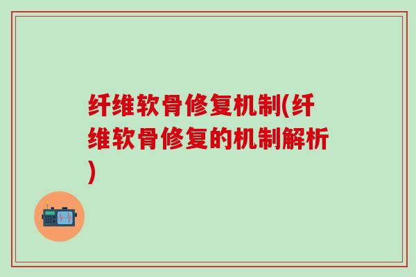 纤维软骨修复机制(纤维软骨修复的机制解析)-第1张图片-氨糖科普网 纤维软骨修复机制(纤维软骨修复的机制解析)-第1张图片-氨糖科普网