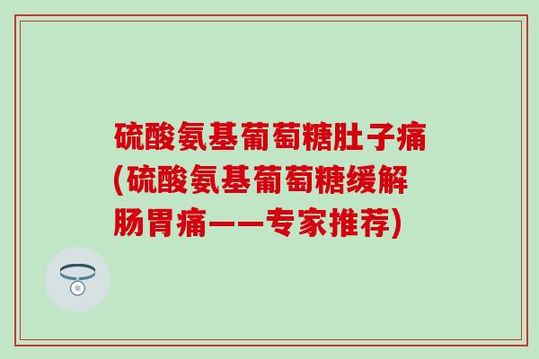 硫酸氨基葡萄糖肚子痛(硫酸氨基葡萄糖缓解肠胃痛——专家推荐)-第1张图片-氨糖科普网 硫酸氨基葡萄糖肚子痛(硫酸氨基葡萄糖缓解肠胃痛——专家推荐)-第1张图片-氨糖科普网