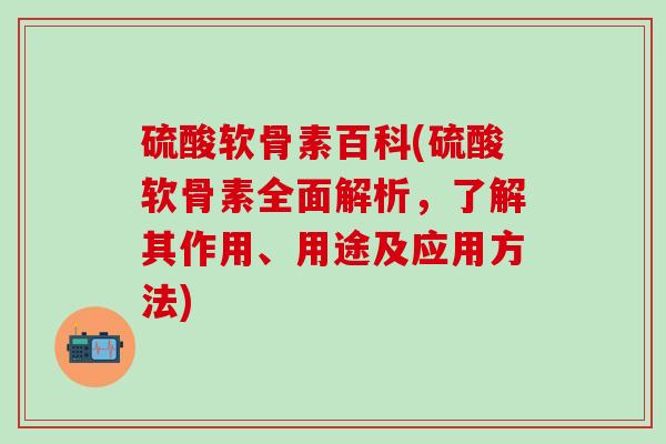硫酸软骨素百科(硫酸软骨素全面解析,了解其作用、用途及应用方法)-第1张图片-氨糖科普网 硫酸软骨素百科(硫酸软骨素全面解析,了解其作用、用途及应用方法)-第1张图片-氨糖科普网