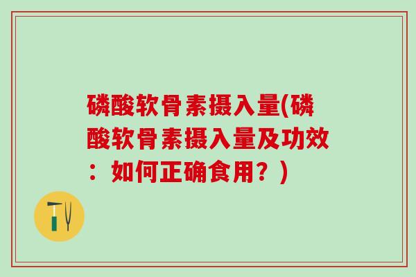 磷酸软骨素摄入量(磷酸软骨素摄入量及功效:如何正确食用?)-第1张图片-氨糖科普网 磷酸软骨素摄入量(磷酸软骨素摄入量及功效:如何正确食用?)-第1张图片-氨糖科普网