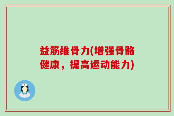 益筋维骨力(增强骨骼健康,提高运动能力)-第1张图片-氨糖科普网 益筋维骨力(增强骨骼健康,提高运动能力)-第1张图片-氨糖科普网