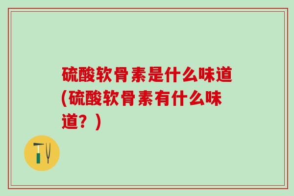 硫酸软骨素是什么味道(硫酸软骨素有什么味道?)-第1张图片-氨糖科普网 硫酸软骨素是什么味道(硫酸软骨素有什么味道?)-第1张图片-氨糖科普网