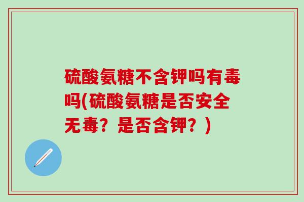 硫酸氨糖不含钾吗有毒吗(硫酸氨糖是否安全无毒？是否含钾？)-第1张图片-氨糖科普网