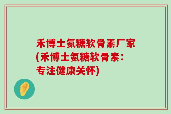 禾博士氨糖软骨素厂家(禾博士氨糖软骨素:专注健康关怀)-第1张图片-氨糖科普网 禾博士氨糖软骨素厂家(禾博士氨糖软骨素:专注健康关怀)-第1张图片-氨糖科普网