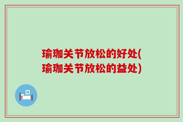 瑜珈关节放松的好处(瑜珈关节放松的益处)-第1张图片-氨糖科普网