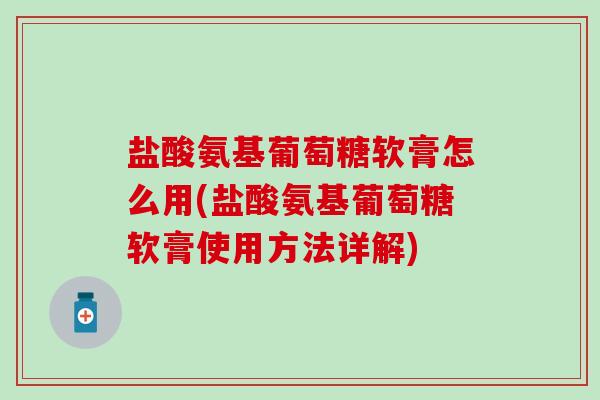 盐酸氨基葡萄糖软膏怎么用(盐酸氨基葡萄糖软膏使用方法详解)-第1张图片-氨糖科普网 盐酸氨基葡萄糖软膏怎么用(盐酸氨基葡萄糖软膏使用方法详解)-第1张图片-氨糖科普网