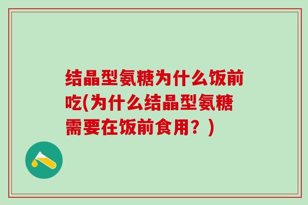 结晶型氨糖为什么饭前吃(为什么结晶型氨糖需要在饭前食用?)-第1张图片-氨糖科普网 结晶型氨糖为什么饭前吃(为什么结晶型氨糖需要在饭前食用?)-第1张图片-氨糖科普网