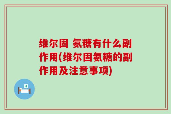 维尔固 氨糖有什么副作用(维尔固氨糖的副作用及注意事项)-第1张图片-氨糖科普网