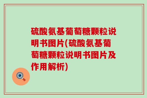 硫酸氨基葡萄糖颗粒说明书图片(硫酸氨基葡萄糖颗粒说明书图片及作用解析)-第1张图片-氨糖科普网 硫酸氨基葡萄糖颗粒说明书图片(硫酸氨基葡萄糖颗粒说明书图片及作用解析)-第1张图片-氨糖科普网