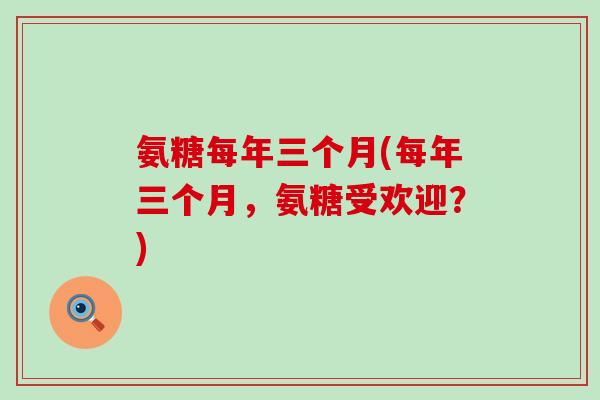 氨糖每年三个月(每年三个月，氨糖受欢迎？)-第1张图片-氨糖科普网
