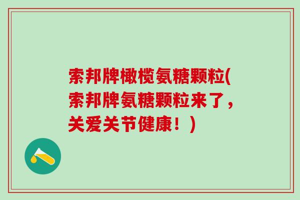 索邦牌橄榄氨糖颗粒(索邦牌氨糖颗粒来了，关爱关节健康！)-第1张图片-氨糖科普网