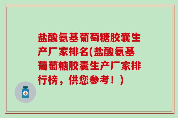 盐酸氨基葡萄糖胶囊生产厂家排名(盐酸氨基葡萄糖胶囊生产厂家排行榜,供您参考!)-第1张图片-氨糖科普网 盐酸氨基葡萄糖胶囊生产厂家排名(盐酸氨基葡萄糖胶囊生产厂家排行榜,供您参考!)-第1张图片-氨糖科普网